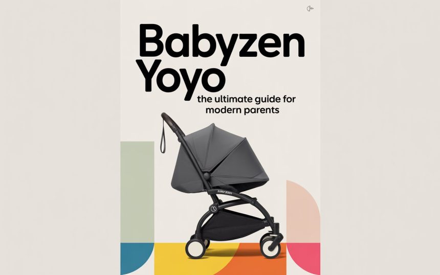 Babyzen YOYO: The Ultimate Guide for Modern Parents